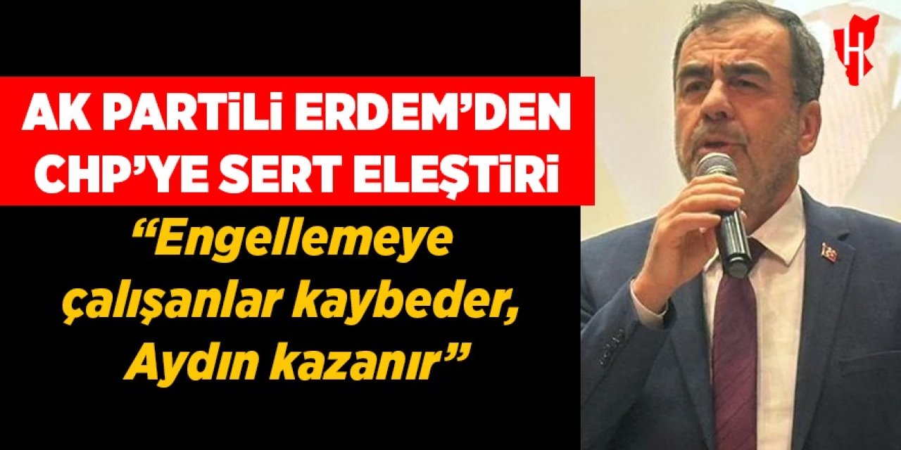 AK Partili Erdem’den CHP'ye sert eleştiri: “Engellemeye çalışanlar kaybeder, Aydın kazanır”
