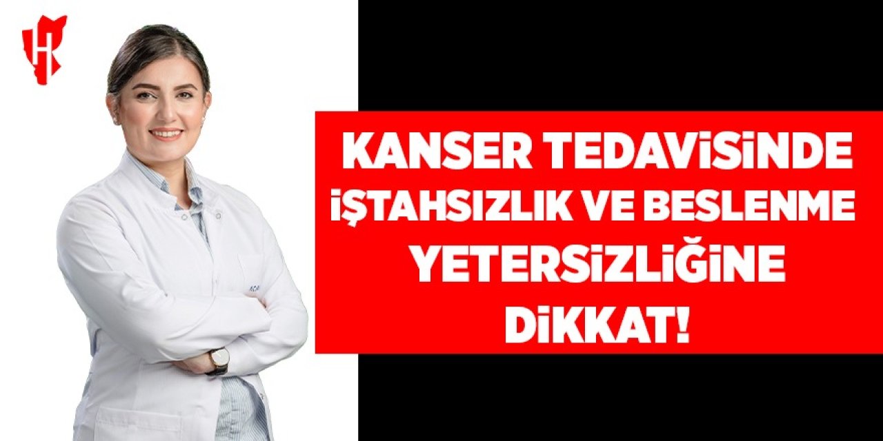 Kanser tedavisinde iştahsızlık ve beslenme yetersizliğine dikkat