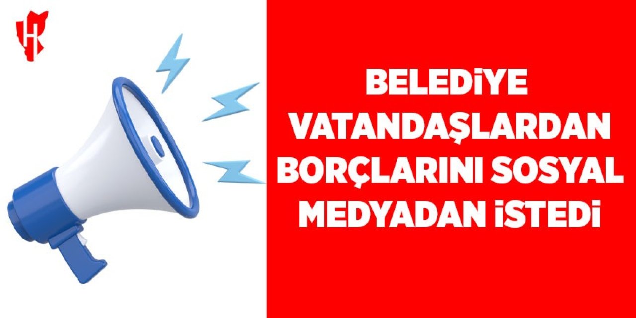 Belediye vatandaşlardan borçlarını sosyal medyadan istedi