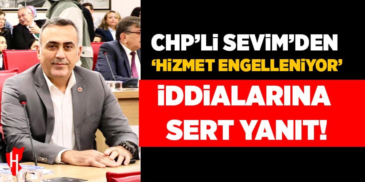 CHP'li Sevim'den hizmet engelleniyor iddialarına sert yanıt!