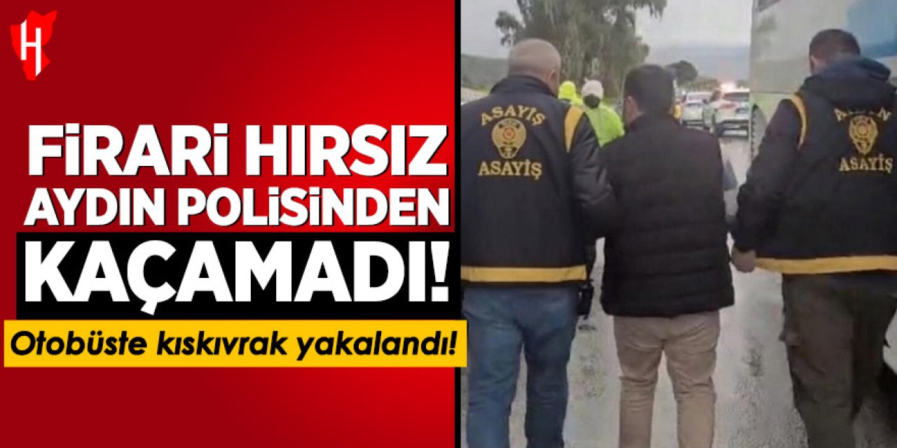 Firari hırsız Aydın polisinden kaçamadı: Otobüste kıskıvrak yakalandı