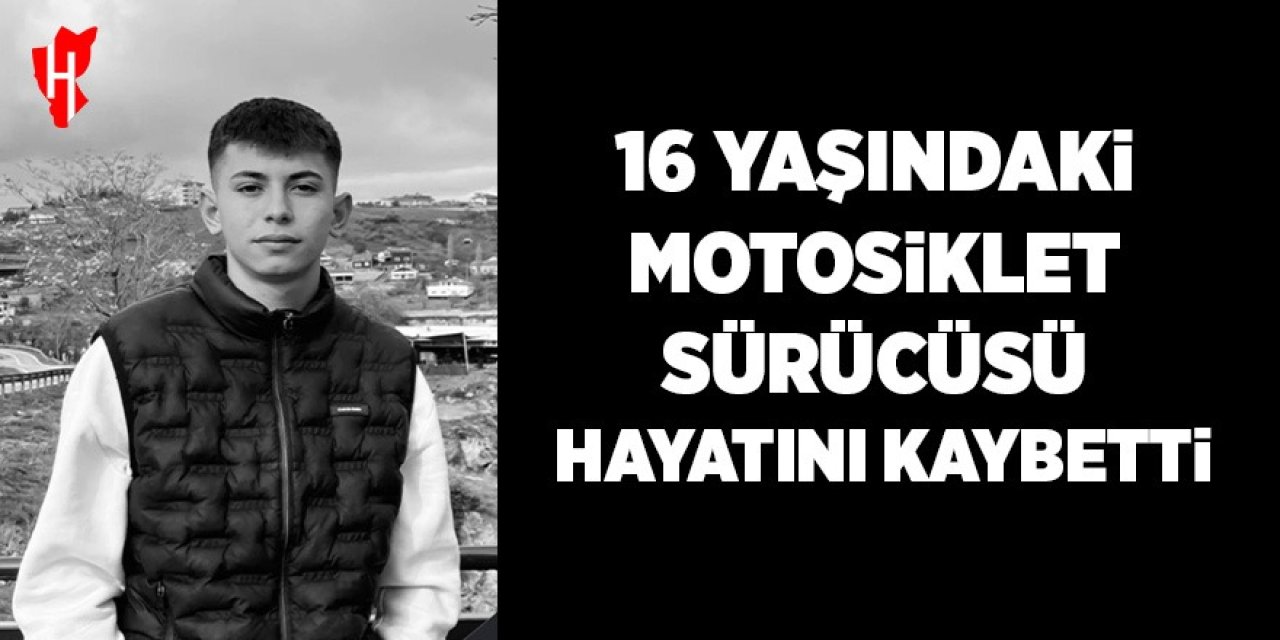 16 yaşındaki motosiklet sürücüsü hayatını kaybetti