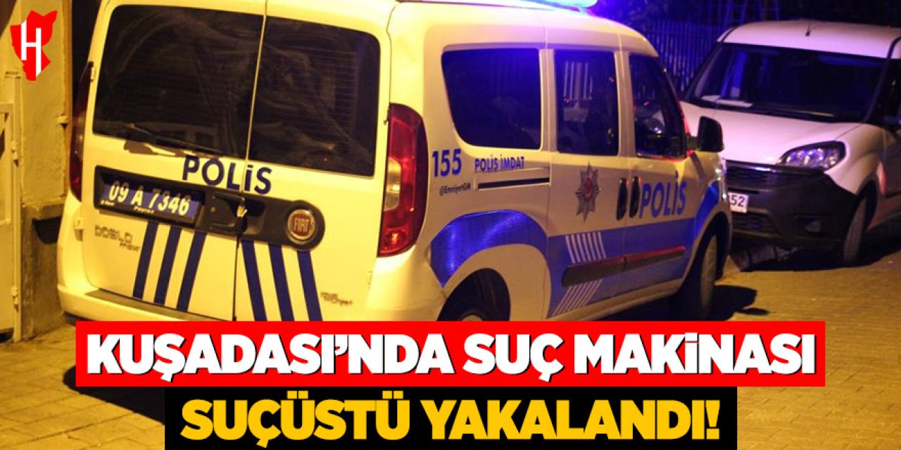 Kuşadası'nda suç makinası suçüstü yakalandı