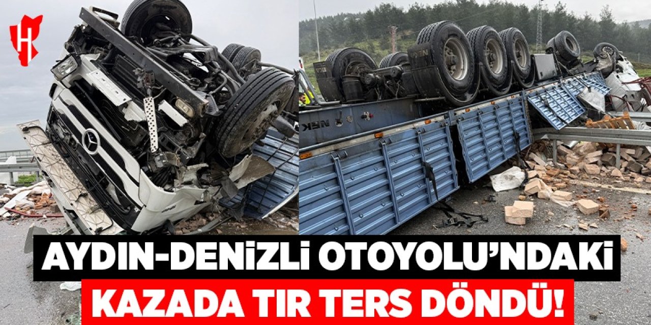 Aydın-Denizli Otoyolu'nda kazaya karışan tır ters döndü: 1 yaralı
