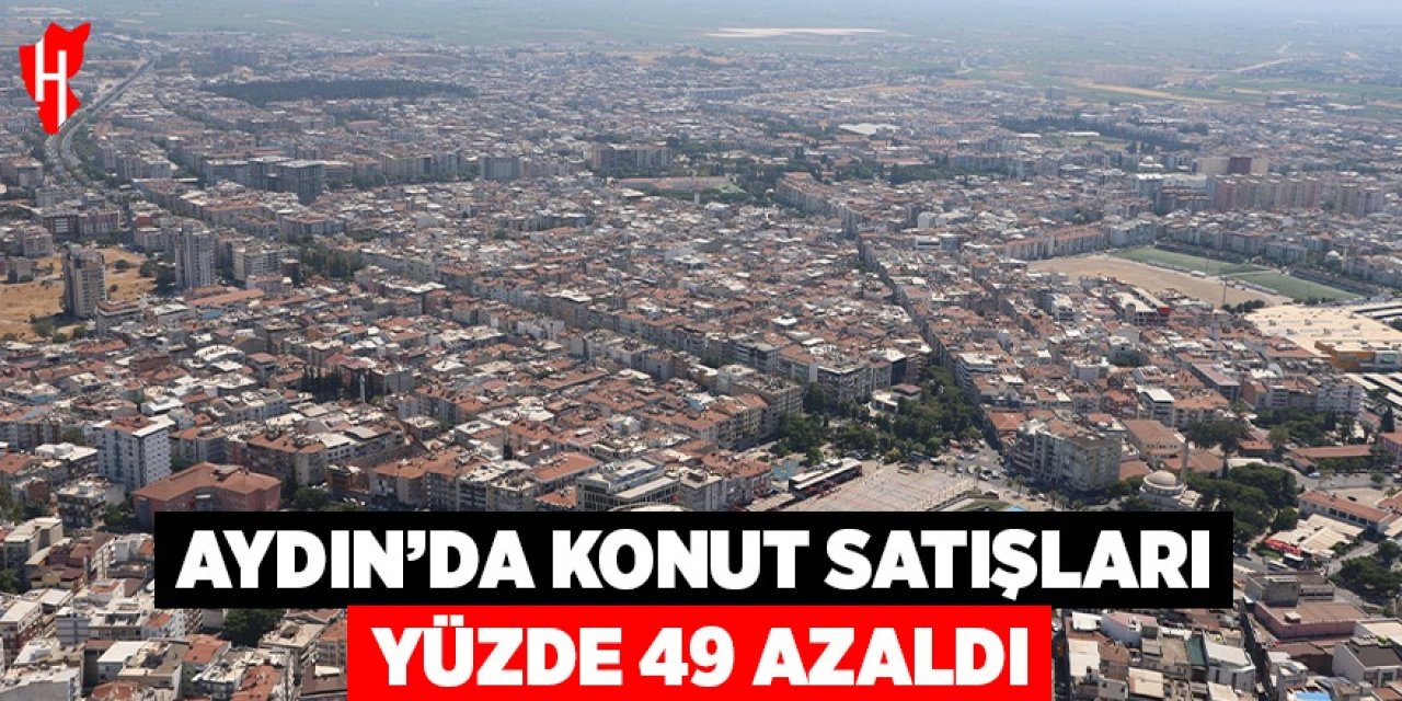Aydın’da konut satışları yüzde 49 azaldı