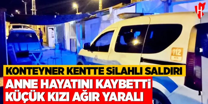 Konteyner kentte silahlı saldırı: Anne hayatını kaybetti, küçük kızı ağır yaralı