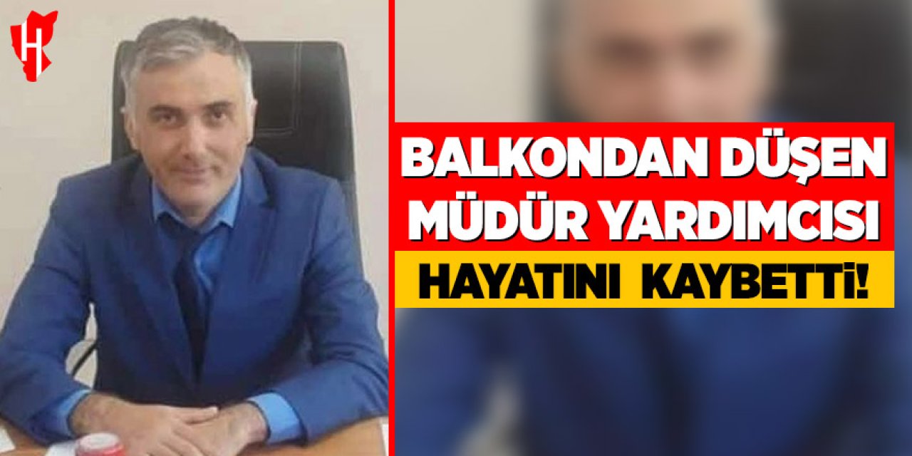Balkondan düşen müdür yardımcısı öğretmen hayatını kaybetti