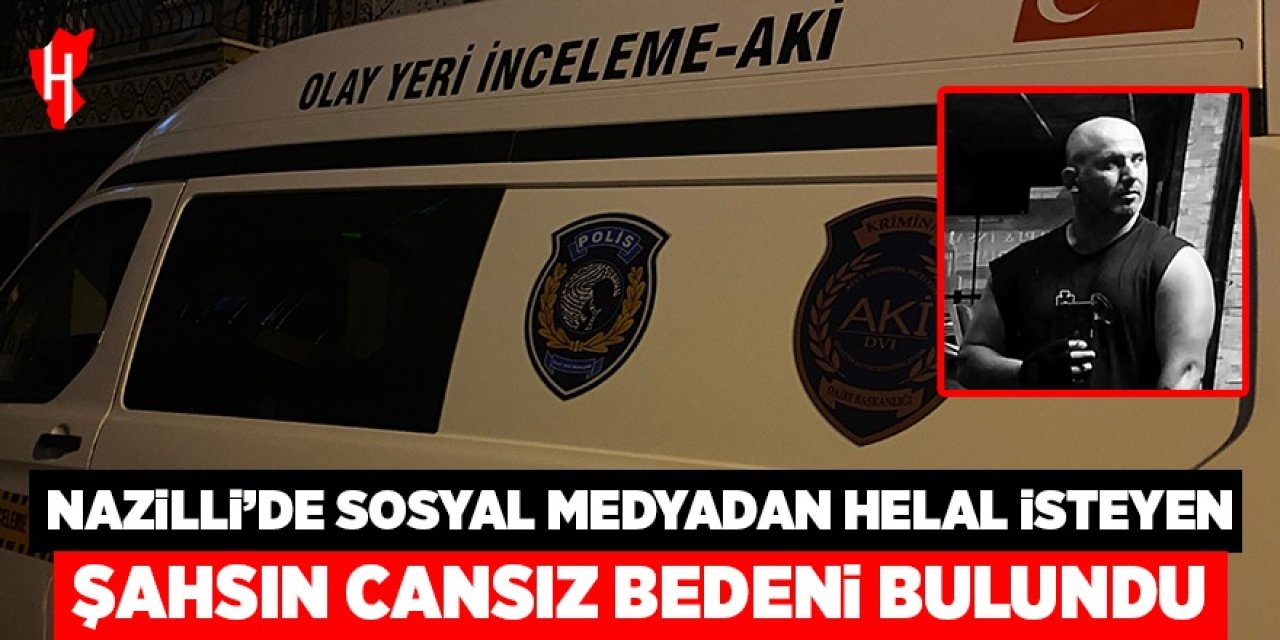Nazilli'de sosyal medya hesabından helallik isteyen şahsın cansız bedeni bulundu