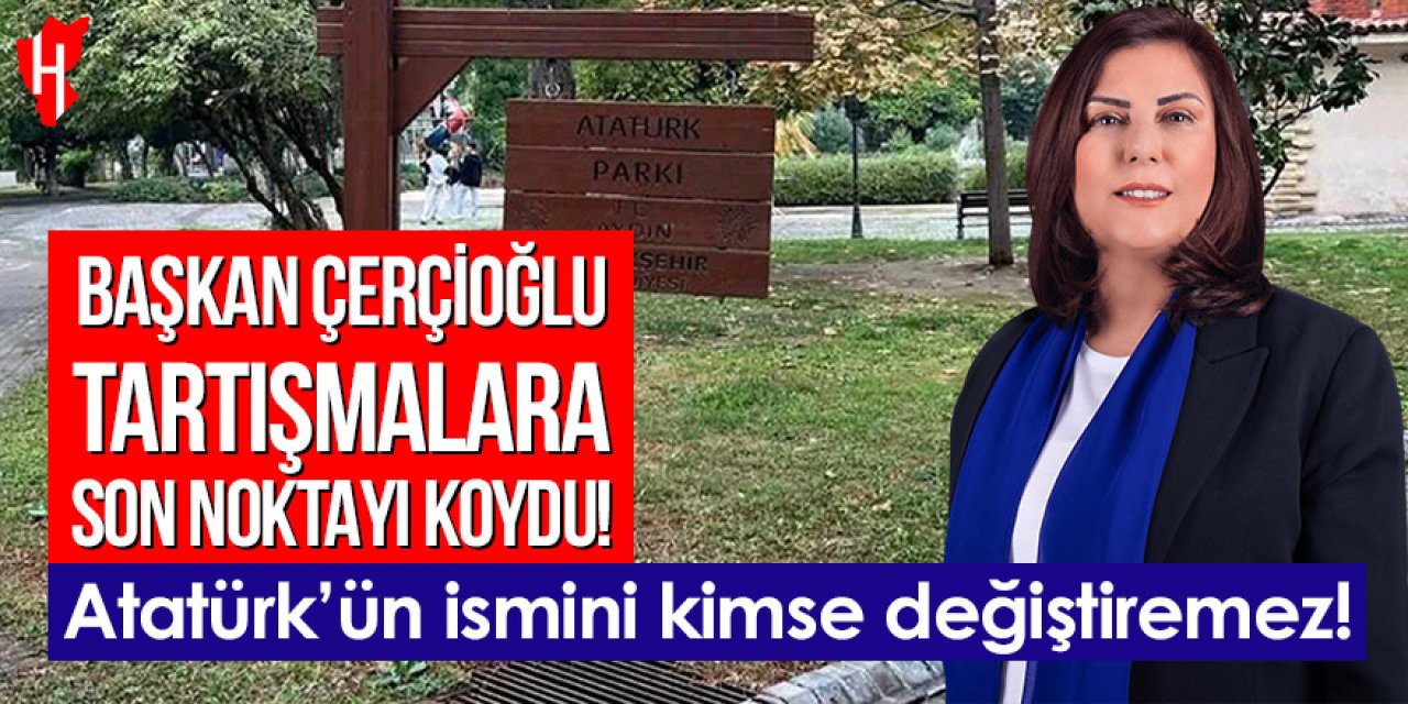 Başkan Çerçioğlu tartışmalara son noktayı koydu: “Atatürk’ün ismini kimse değiştiremez”