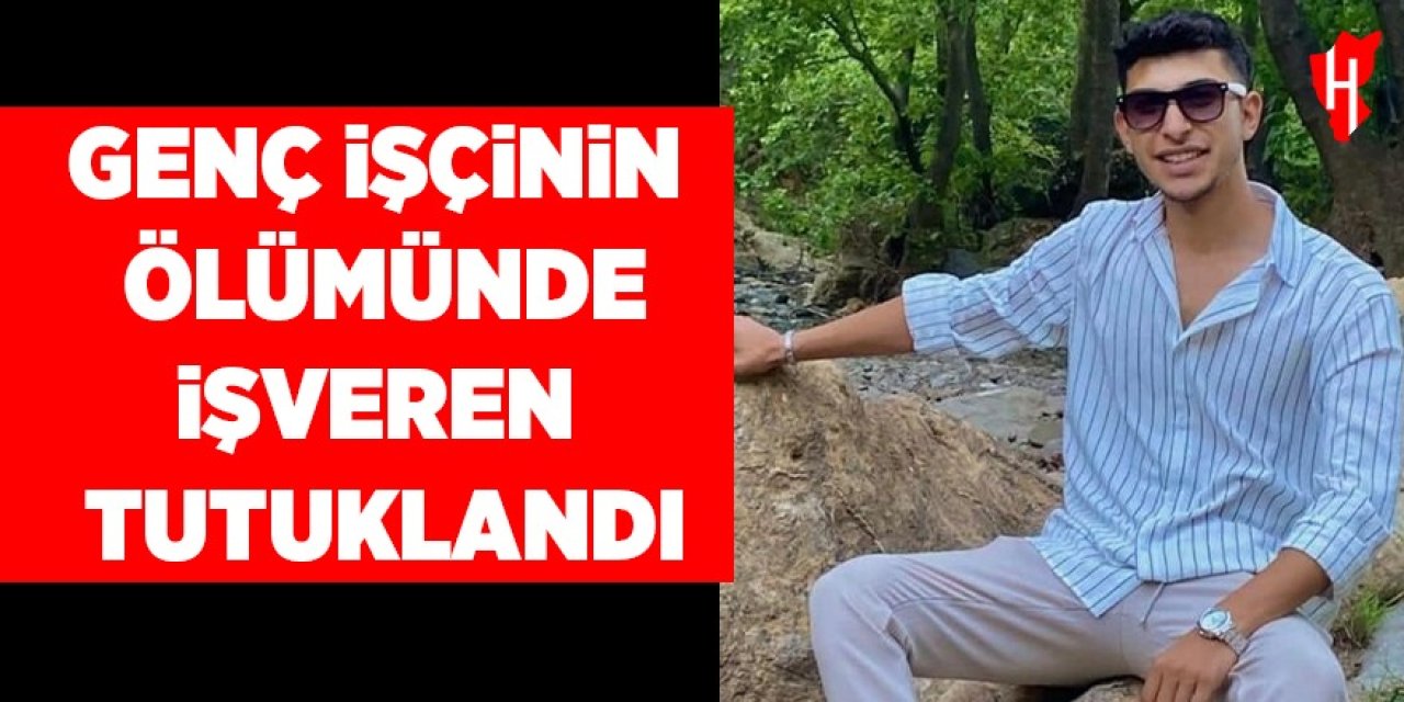 Genç işçinin ölümünde işveren tutuklandı