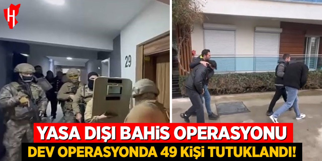 Yasa dışı bahis operasyonu: 49 kişi tutuklandı