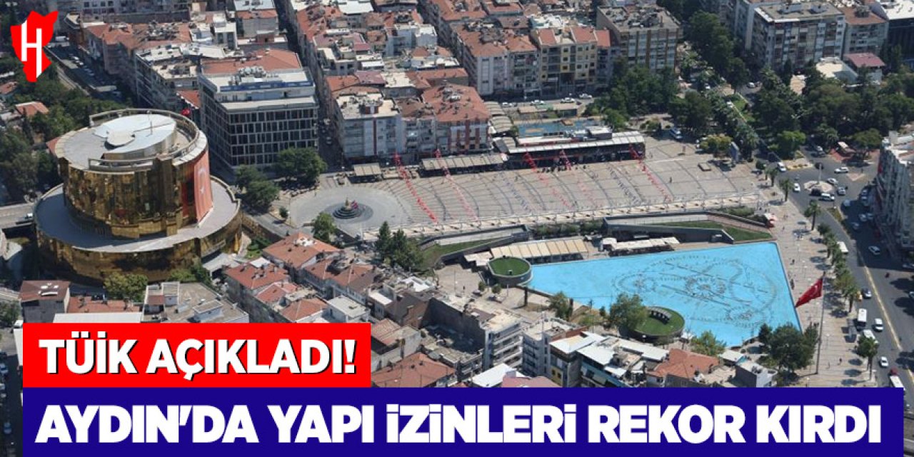 TÜİK açıkladı: Aydın'da yapı izinleri rekor kırdı