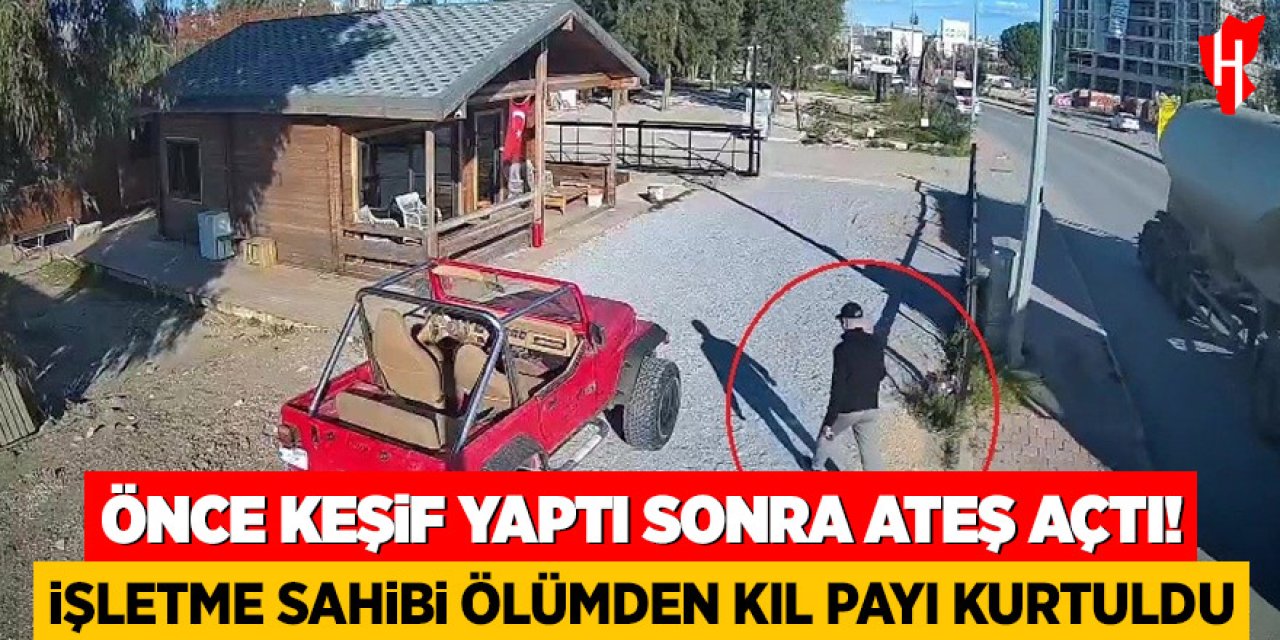 Önce keşif yaptı sonra ateş açtı: İşletme sahibi ölümden kıl payı kurtuldu