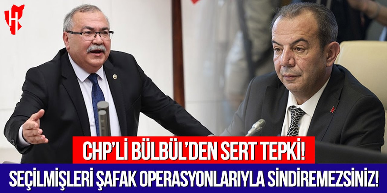 CHP Aydın Milletvekili Bülbül'den sert tepki: Seçilmişleri şafak operasyonlarıyla sindiremezsiniz!