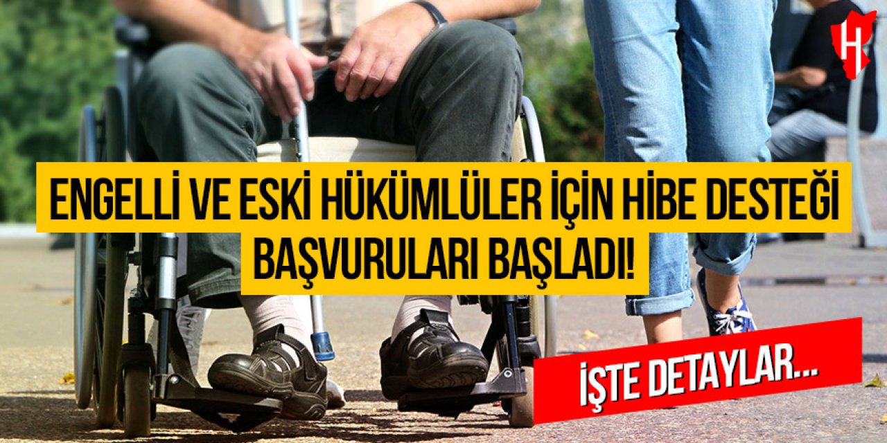Engelli ve eski hükümlüler için hibe desteği başvuruları başladı: İşte detaylar