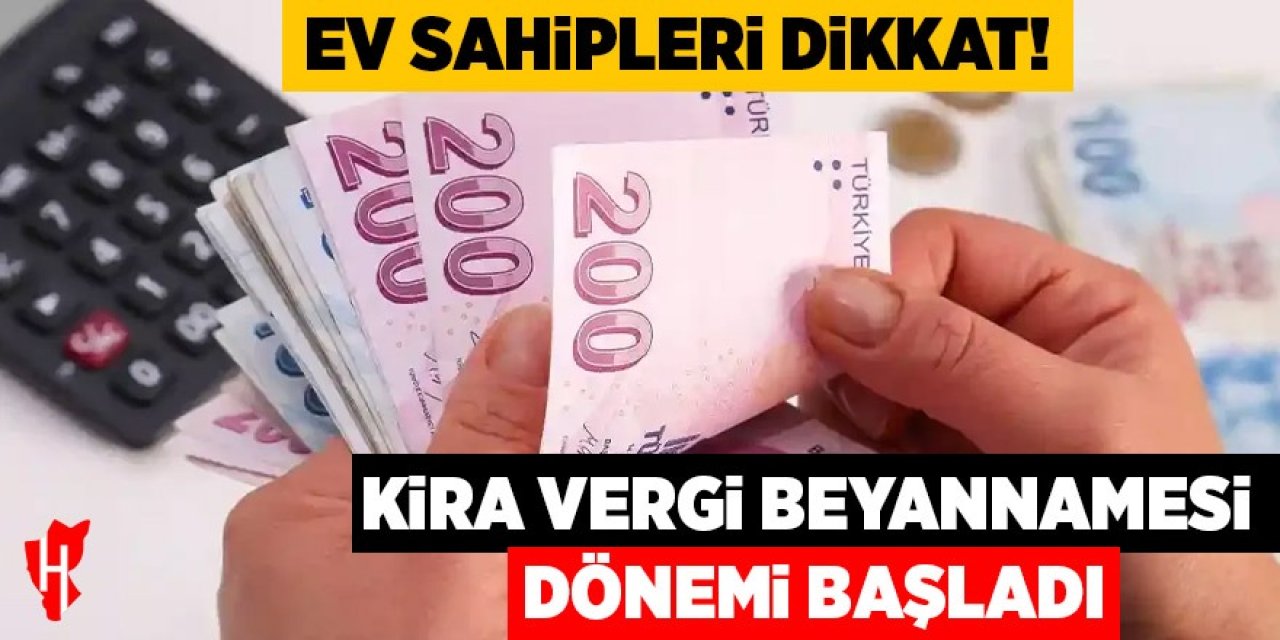 Ev sahipleri dikkat! Kira vergi beyannamesi dönemi başladı