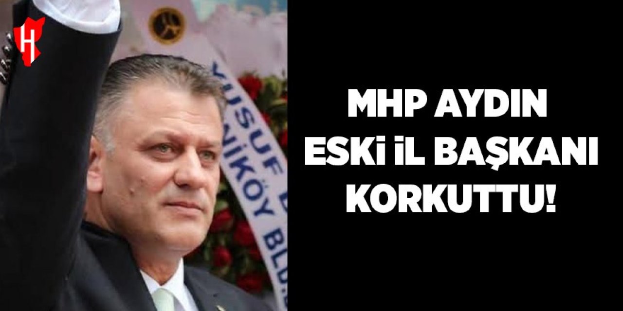 MHP Aydın eski İl Başkanı korkuttu!