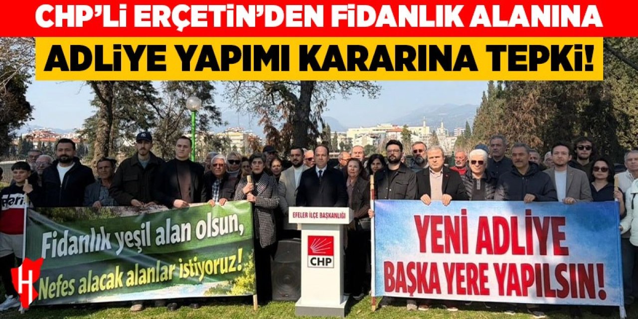 CHP’li Erçetin’den fidanlık alanına adliye yapımı kararına tepki!
