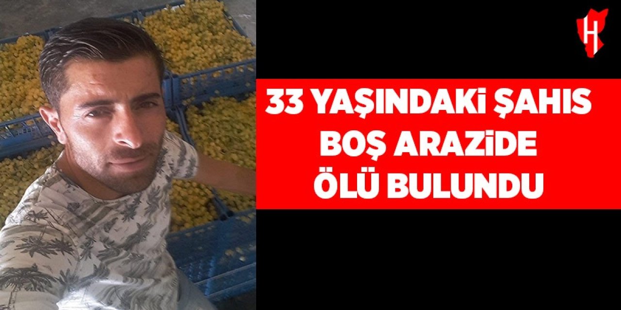 33 yaşındaki şahıs boş arazide ölü bulundu