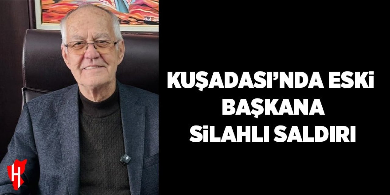 Kuşadası’nda eski başkana silahlı saldırı