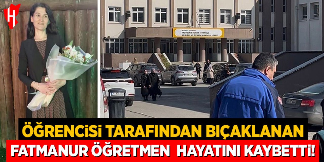 Öğrencisi tarafından bıçaklanan Fatmanur öğretmen hayatını kaybetti