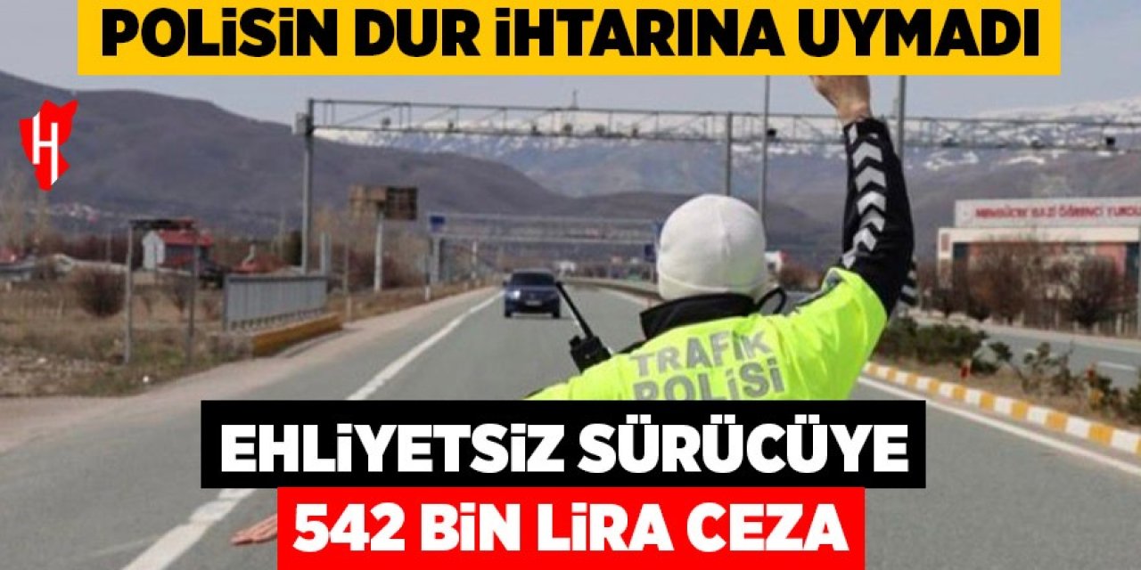 Polisin ‘dur’ ihtarını uymayan ehliyetsiz sürücüye 542 bin lira ceza