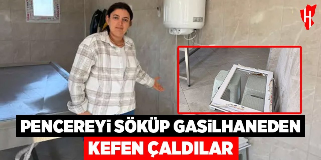 Pencereyi söküp gasilhaneden kefen çaldılar