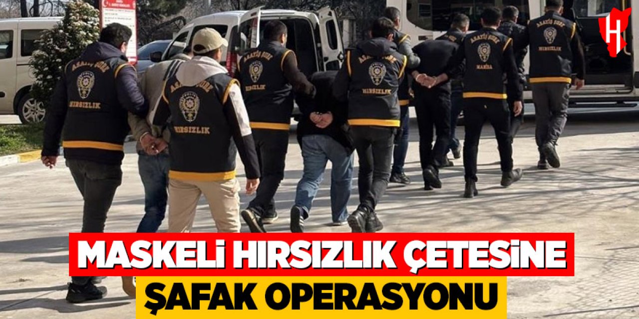Maskeli hırsızlık çetesine şafak operasyonu: 7 kişi tutuklandı
