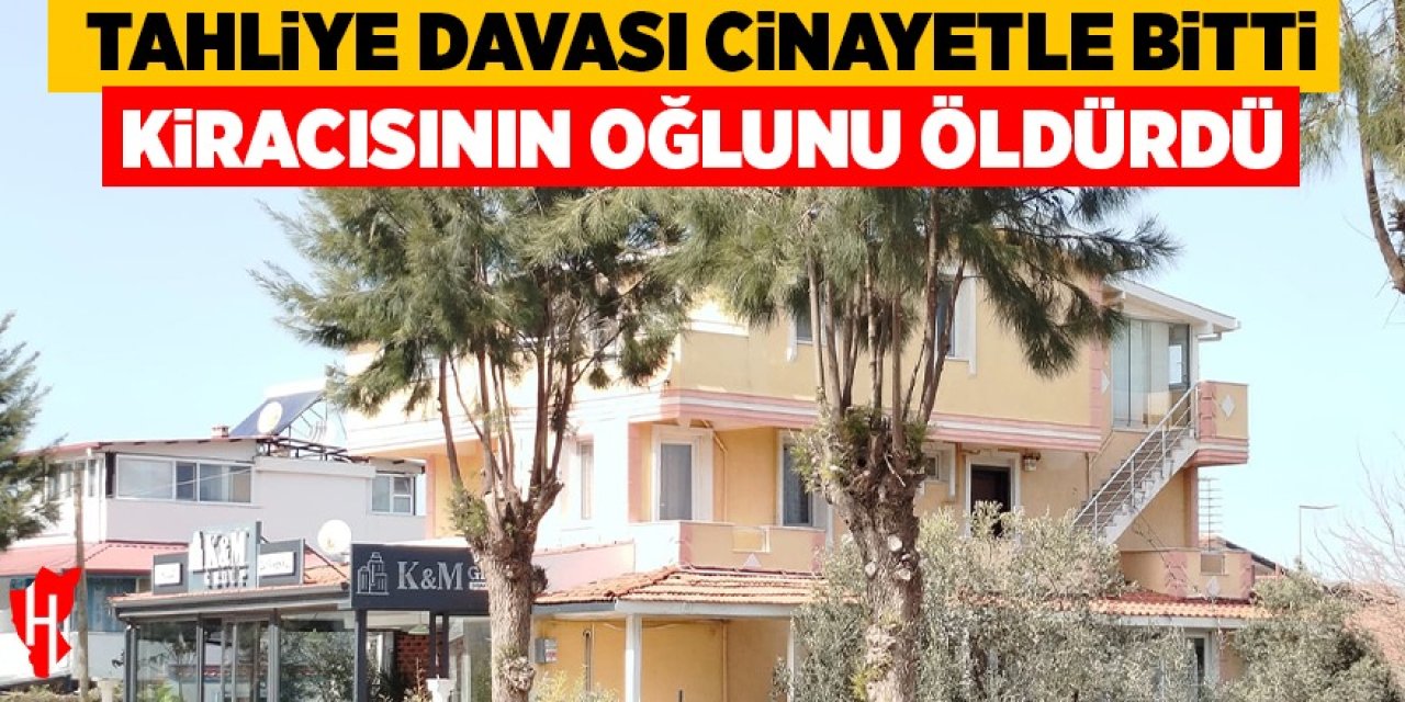 Tahliye davası cinayetle bitti: Ev sahibi kiracısının oğlunu öldürdü