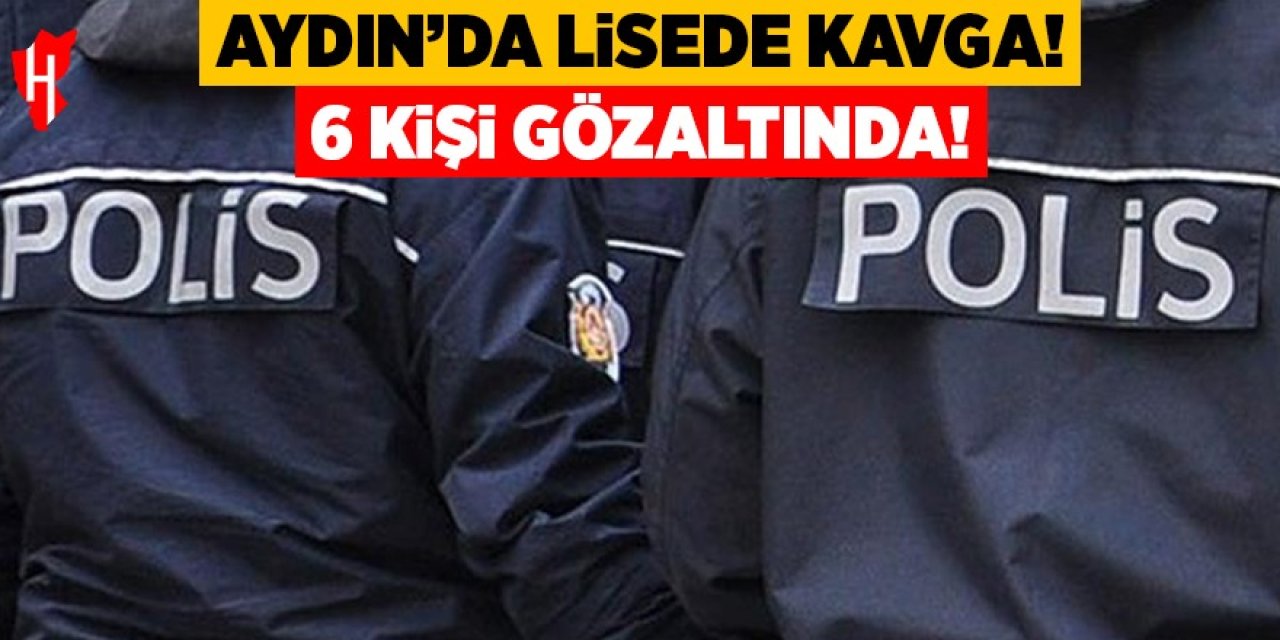 Aydın’da lisede kavga! 6 kişiye gözaltı