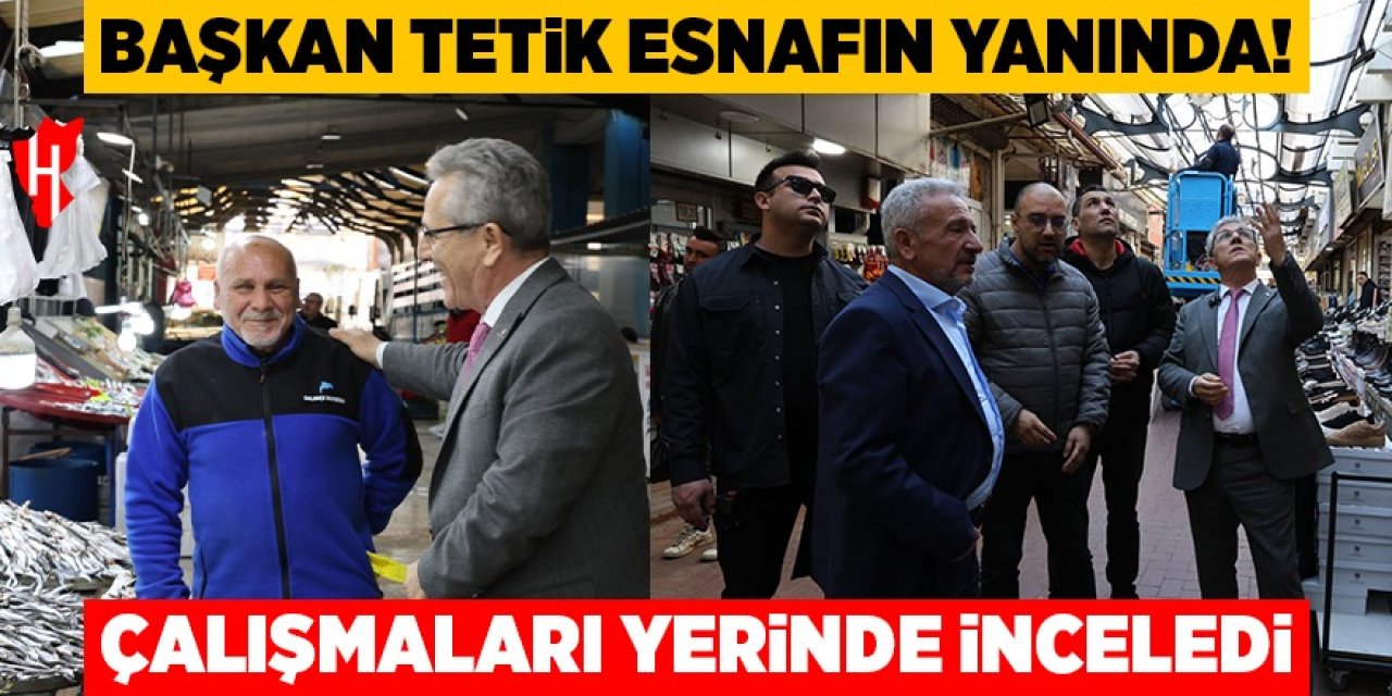 Başkan Tetik esnafın yanında! Çalışmaları yerinde inceledi