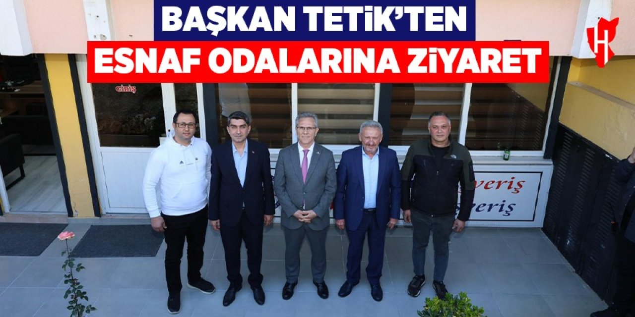 Başkan Tetik’ten esnaf odalarına ziyaret