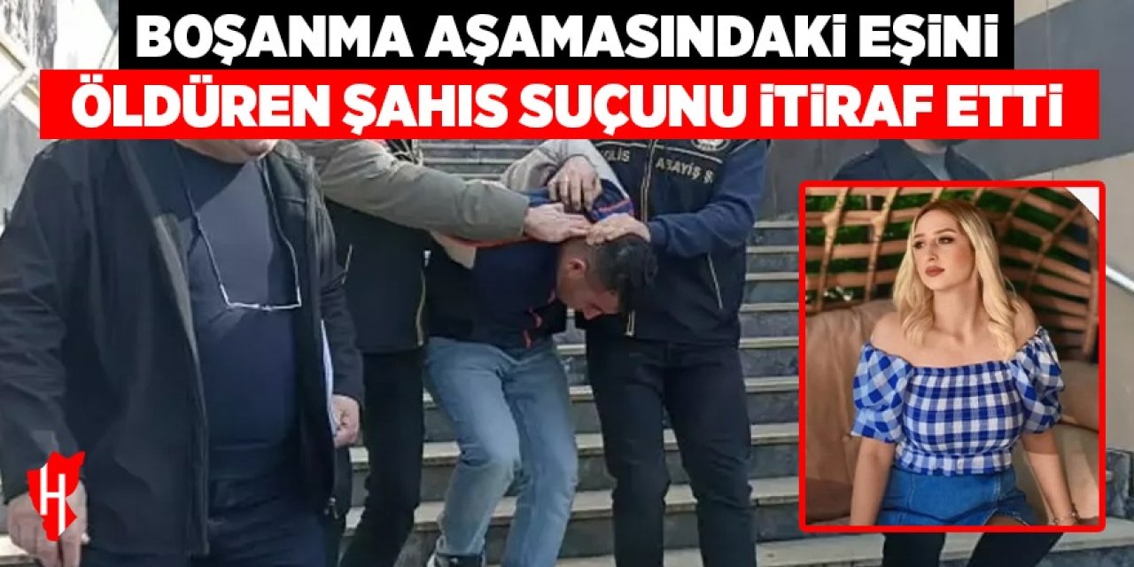 Boşanma aşamasındaki eşini öldüren şahıs suçunu itiraf etti