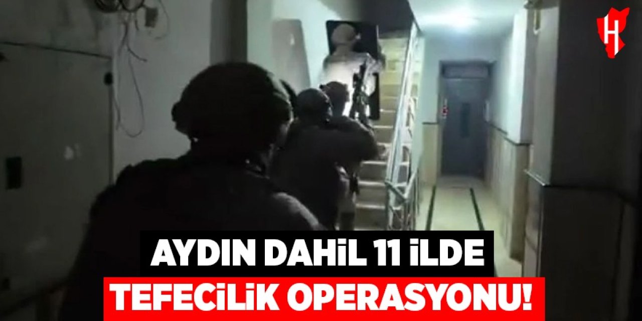 Aydın dahil 11 ilde tefecilik operasyonu!