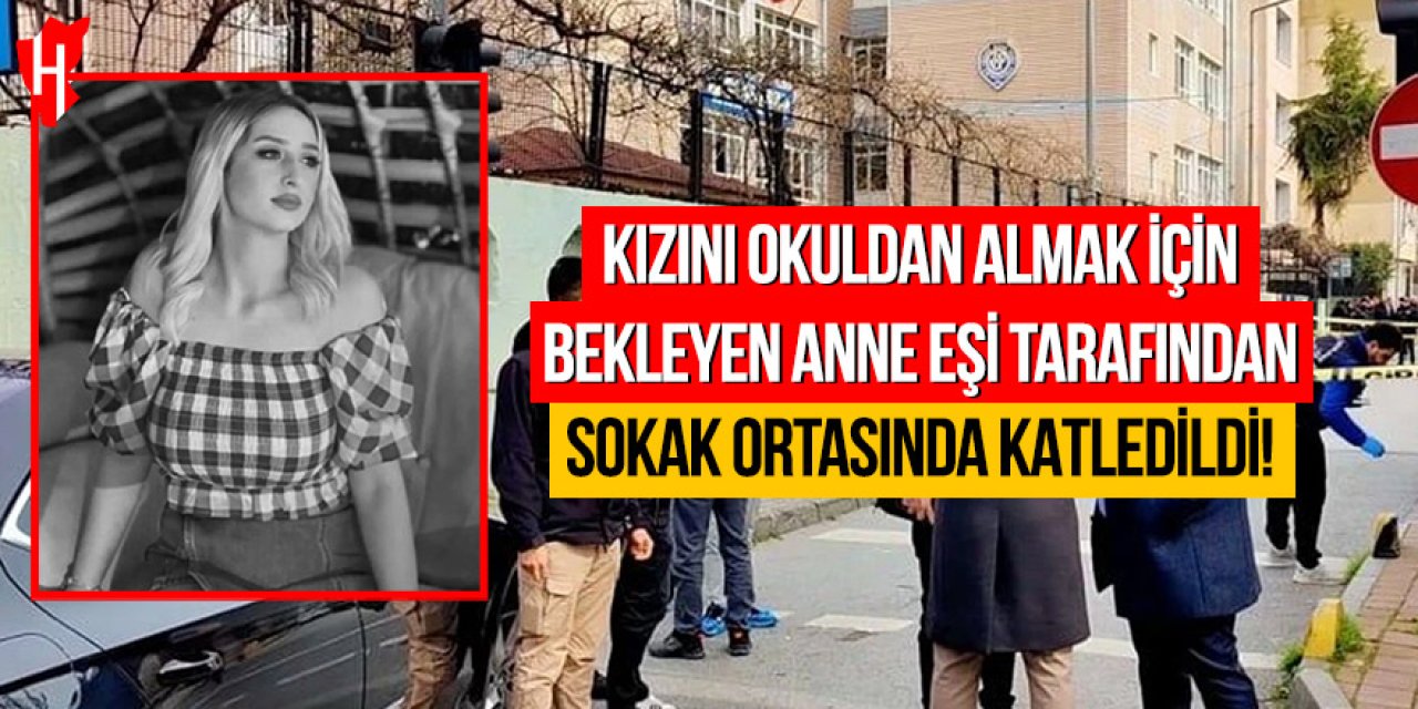 Kızını okuldan almak için bekleyen anne, sokak ortasında eşi tarafından katledildi