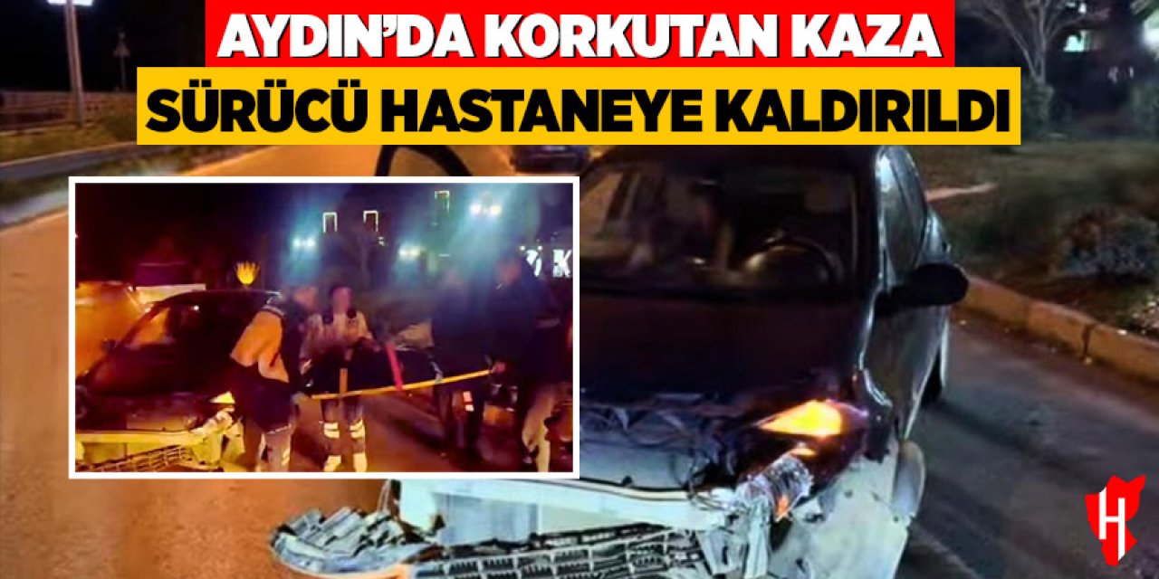Aydın'da korkutan kaza: Sürücü hastaneye kaldırıldı