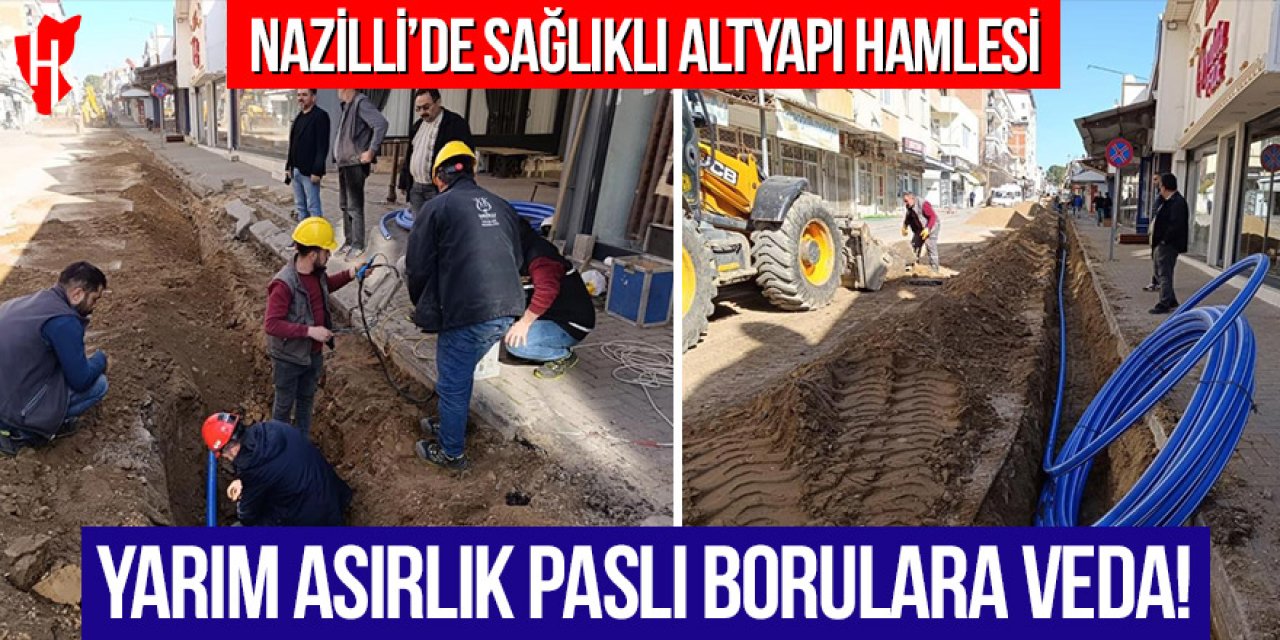 Nazilli'de sağlıklı altyapı hamlesi: Yarım asırlık paslı borulara veda