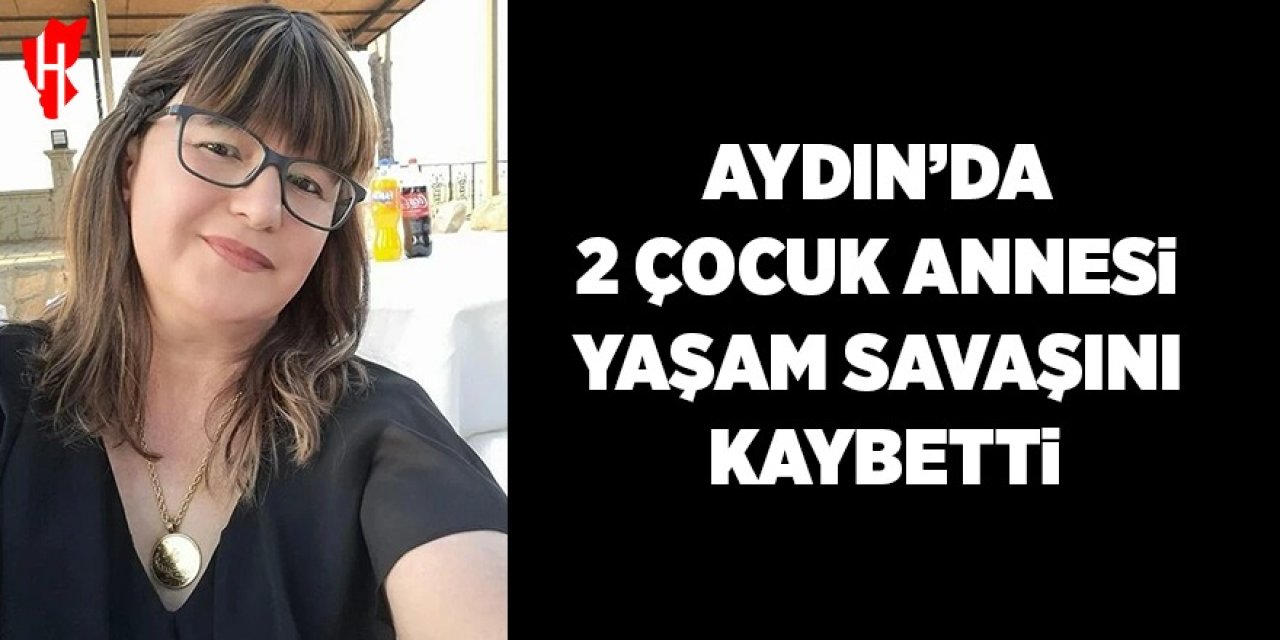 Aydın’da 2 çocuk annesi yaşam savaşını kaybetti