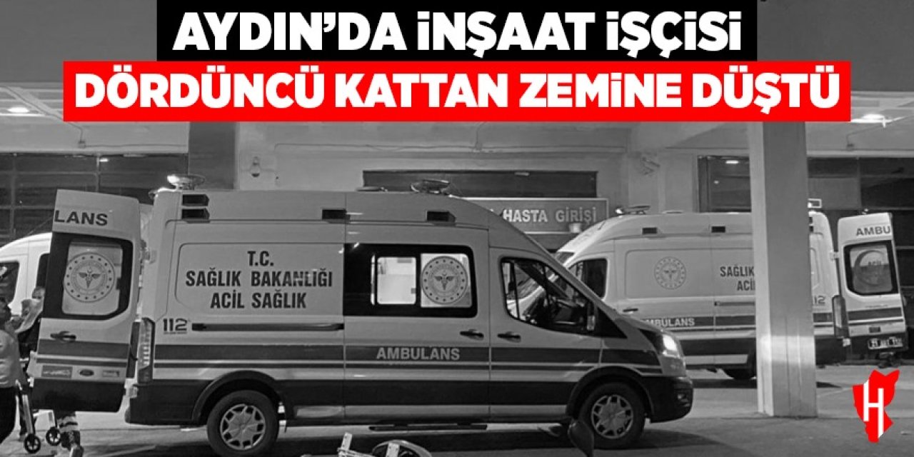 Aydın'da inşaat işçisi dördüncü kattan zemine düştü