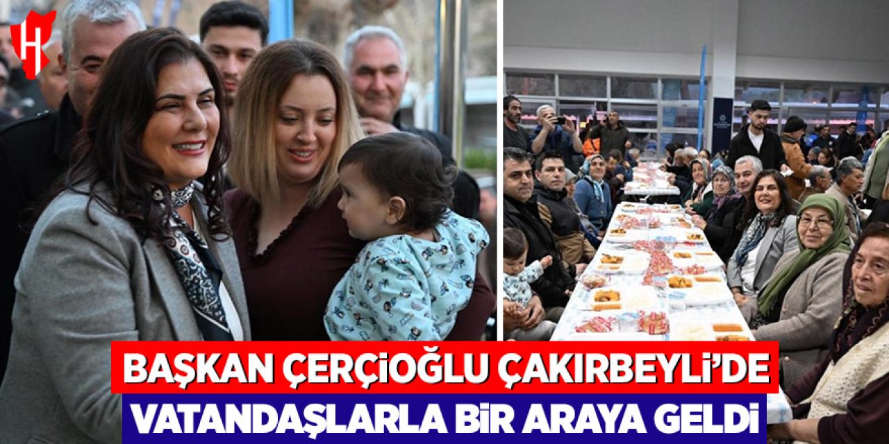 Başkan Çerçioğlu Çakırbeyli'de vatandaşlarla bir araya geldi