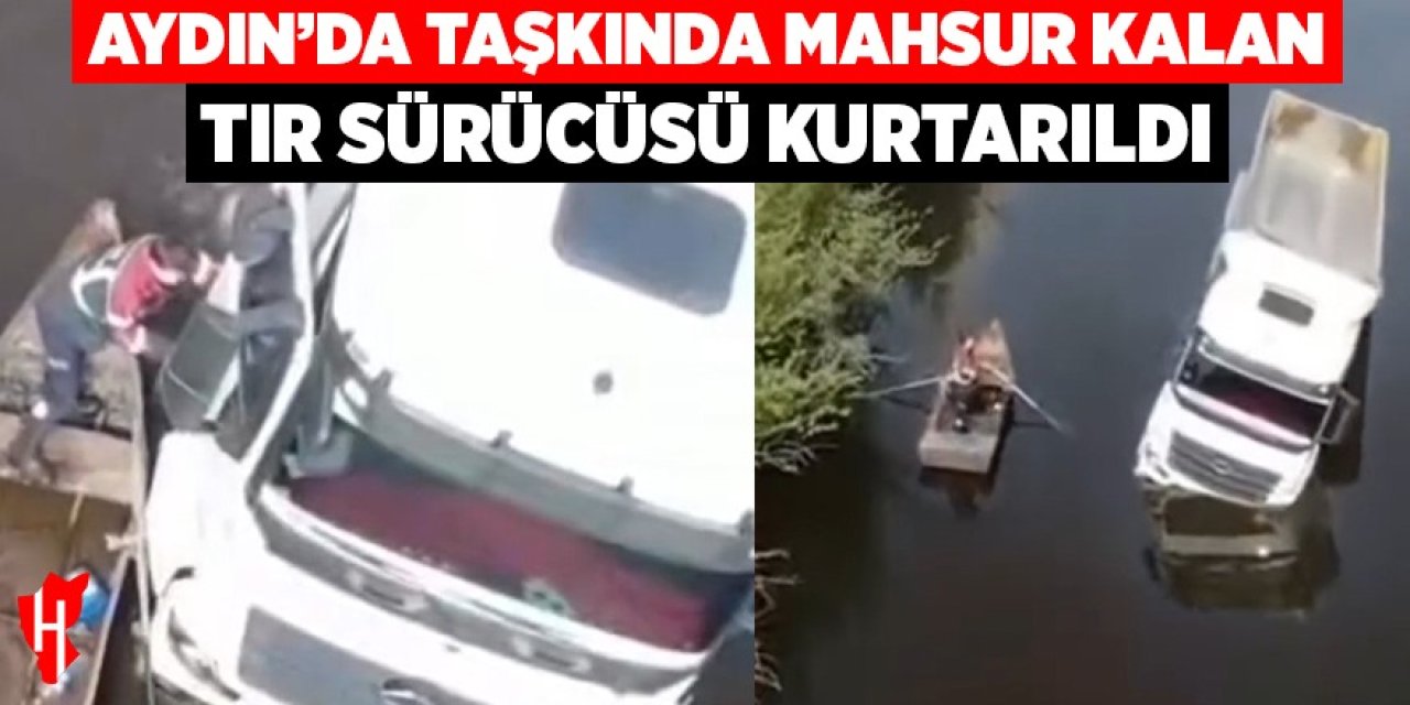 Aydın'da taşkın sularında mahsur kalan tır sürücüsünü itfaiye ekipleri kurtardı