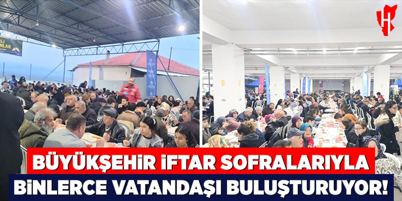 Büyükşehir iftar sofralarıyla binlerce vatandaşı buluşturuyor
