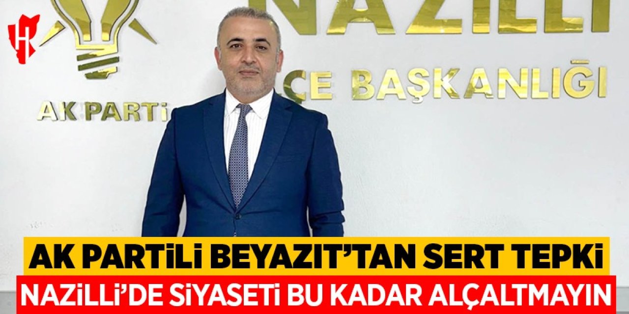 AK Partili Beyazıt'tan sert tepki: Nazilli'de siyaseti bu kadar alçaltmayın!