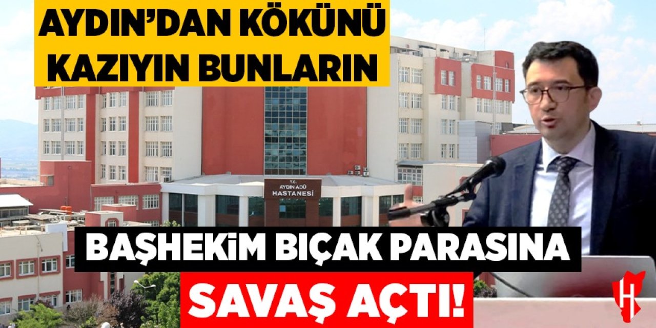 Başhekim bıçak parasına savaş açtı! Aydın’dan kökünü kazıyın bunların