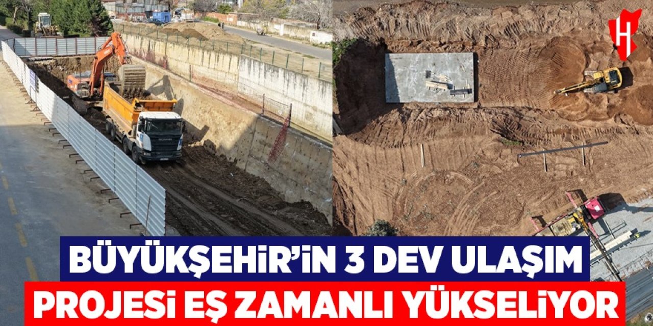 Büyükşehir'in 3 dev ulaşım projesi eş zamanlı yükseliyor