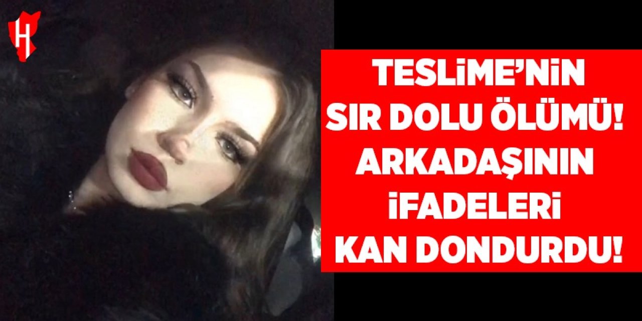 Teslime’nin sır dolu ölümü! Arkadaşının ifadeleri kan dondurdu!
