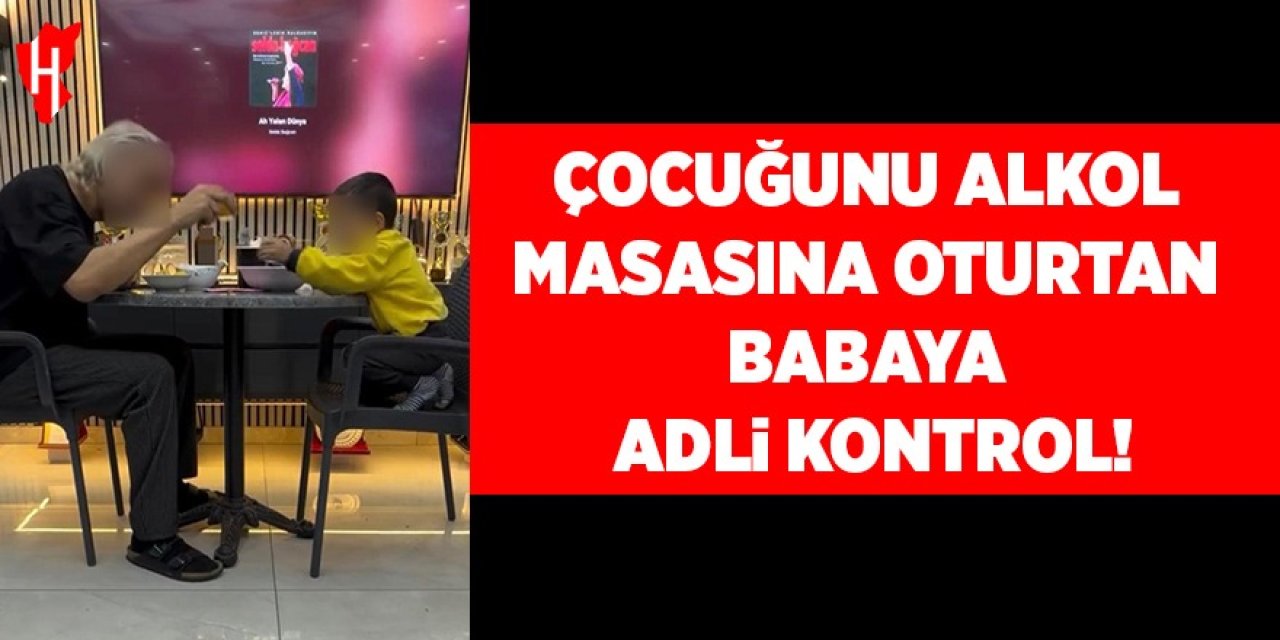 Çocuğunu alkol masasına oturtan baba adli kontrolle serbest