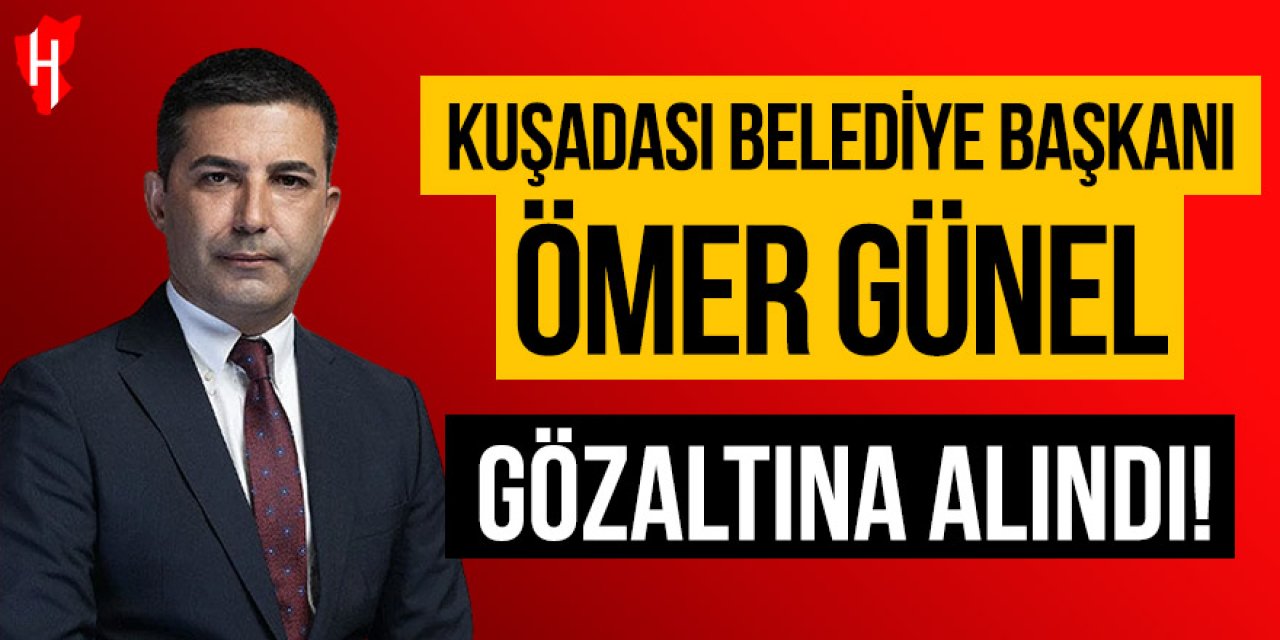 Kuşadası Belediye Başkanı Ömer Günel gözaltına alındı