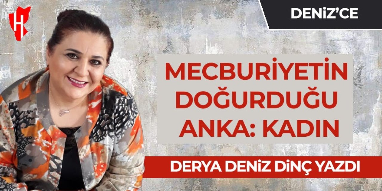 Mecburiyetin Doğurduğu Anka: Kadın