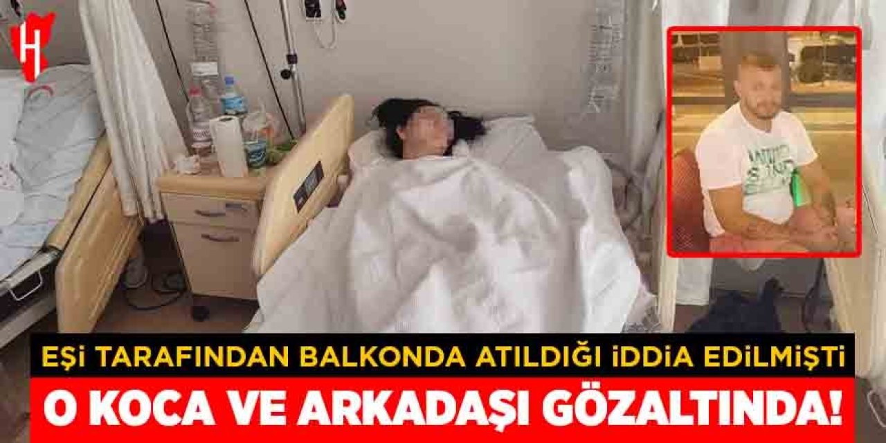 Karısını darbettiği ve balkondan attığı ileri sürülen koca ve arkadaşı gözaltına alındı